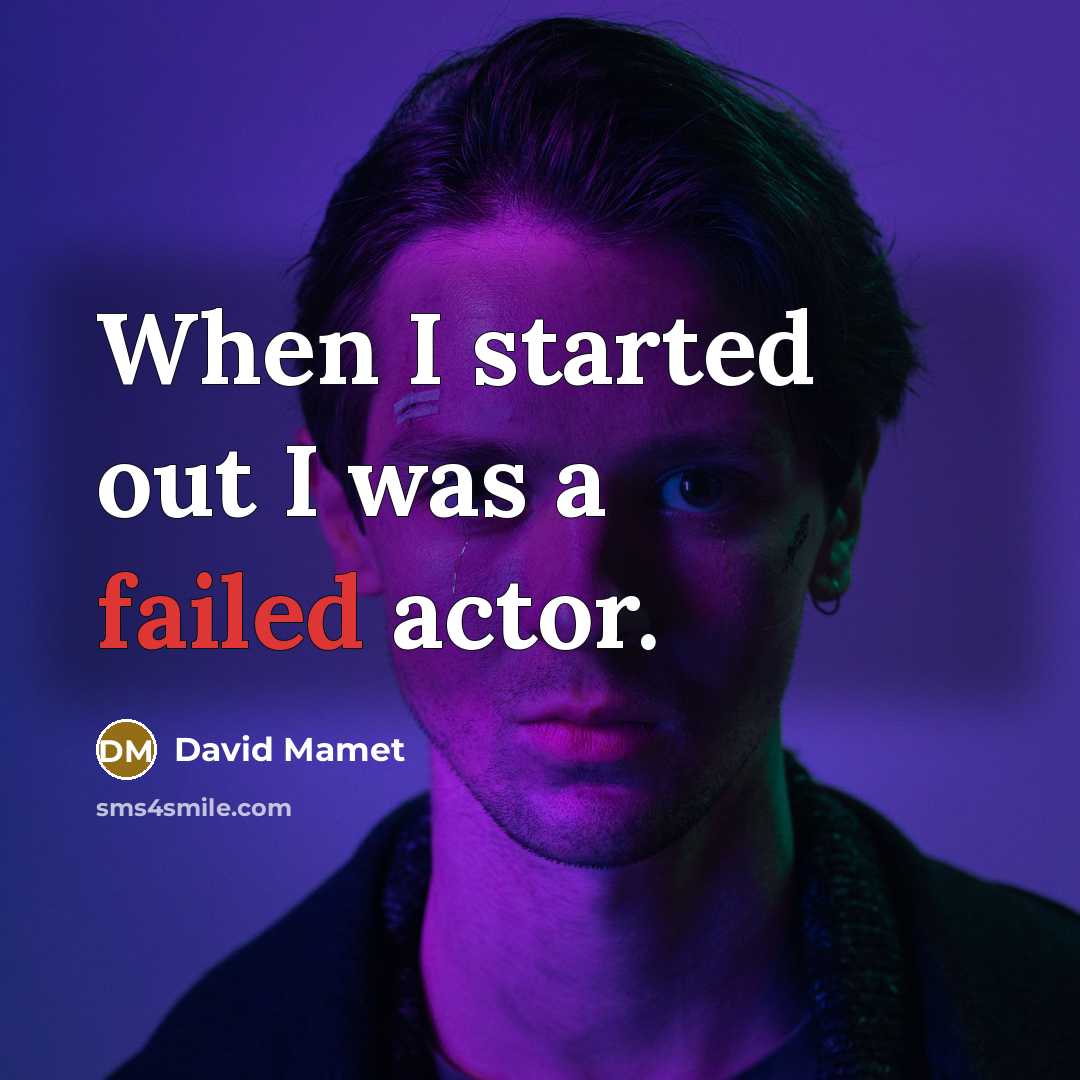 “When I started out I was a failed actor.” quote by David Mamet