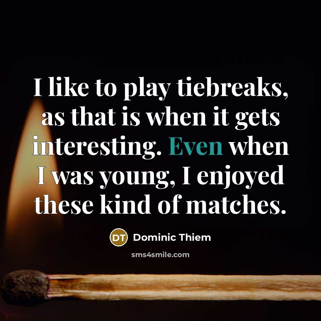 “I like to play tiebreaks, as that is when it gets interesting. Even when I was young, I enjoyed these kind of matches.” quote by Dominic Thiem