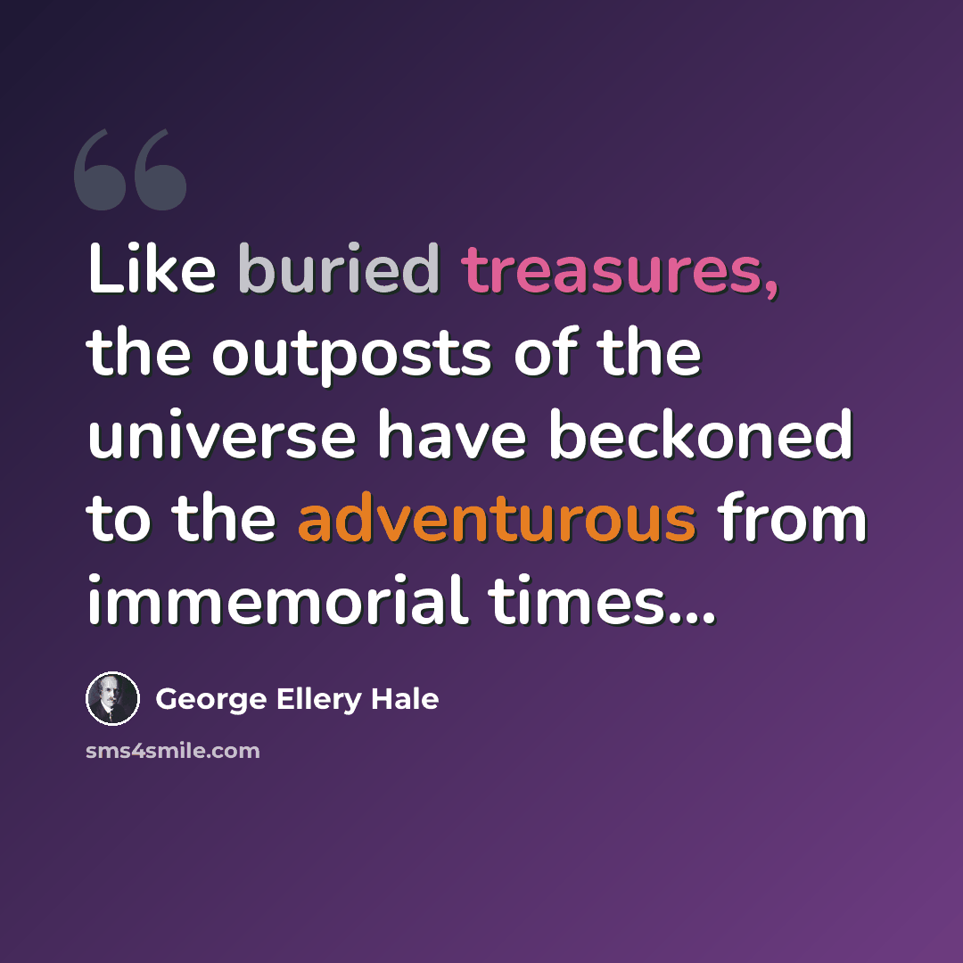 “Like buried treasures, the outposts of the universe have beckoned to the adventurous from immemorial times...” quote by George Ellery Hale