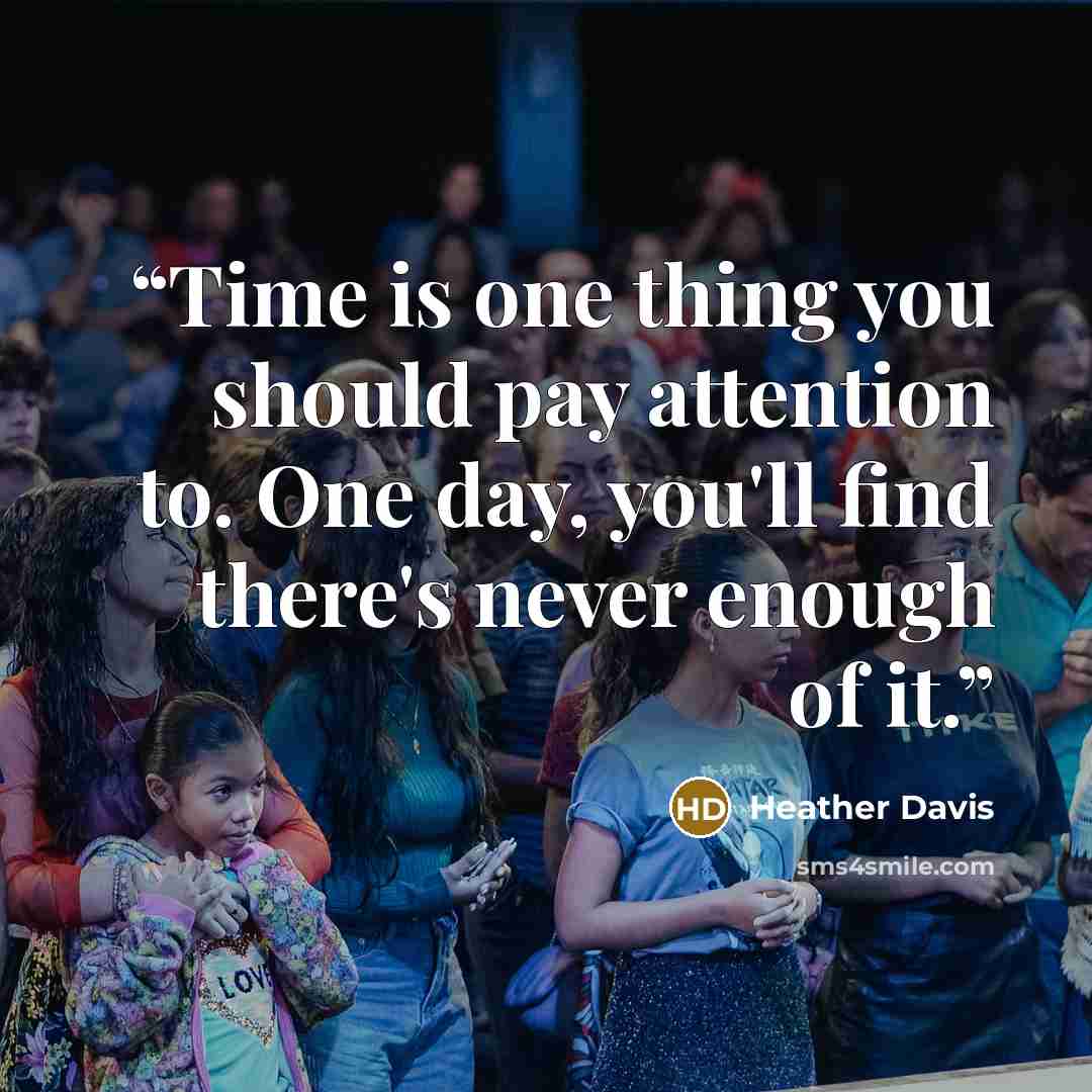 “Time is one thing you should pay attention to. One day, you'll find there's never enough of it.” quote by Heather Davis