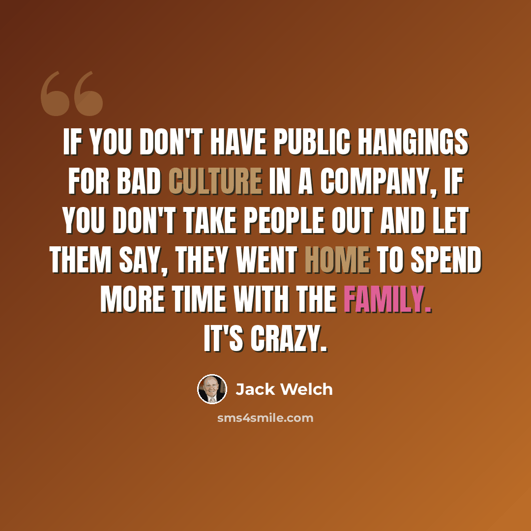 “If you don't have public hangings for bad culture in a company, if you don't take people out and let them say, they went home to spend more time with the family. It's crazy.” quote by Jack Welch