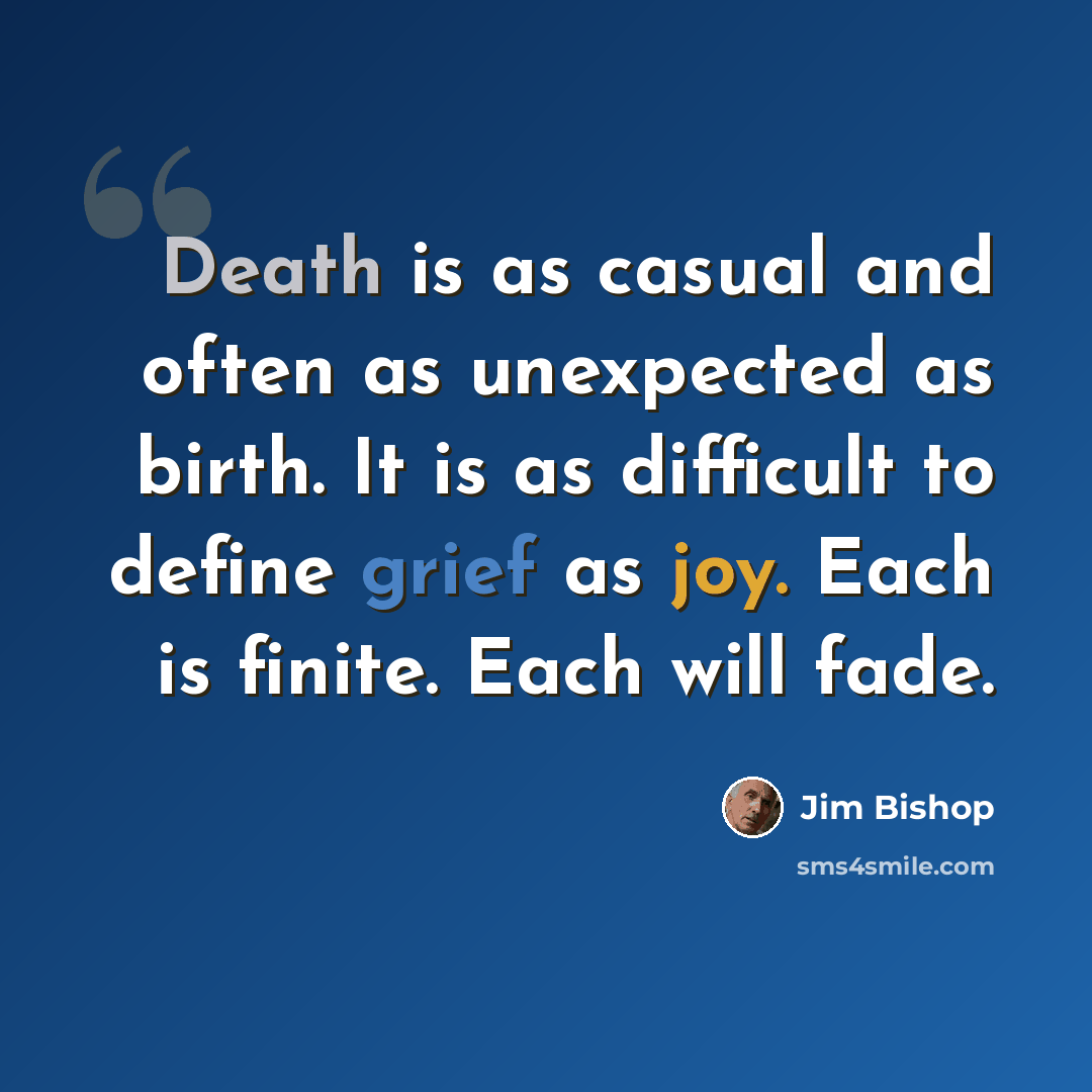 “Death is as casual and often as unexpected as birth. It is as difficult to define grief as joy. Each is finite. Each will fade.” quote by Jim Bishop