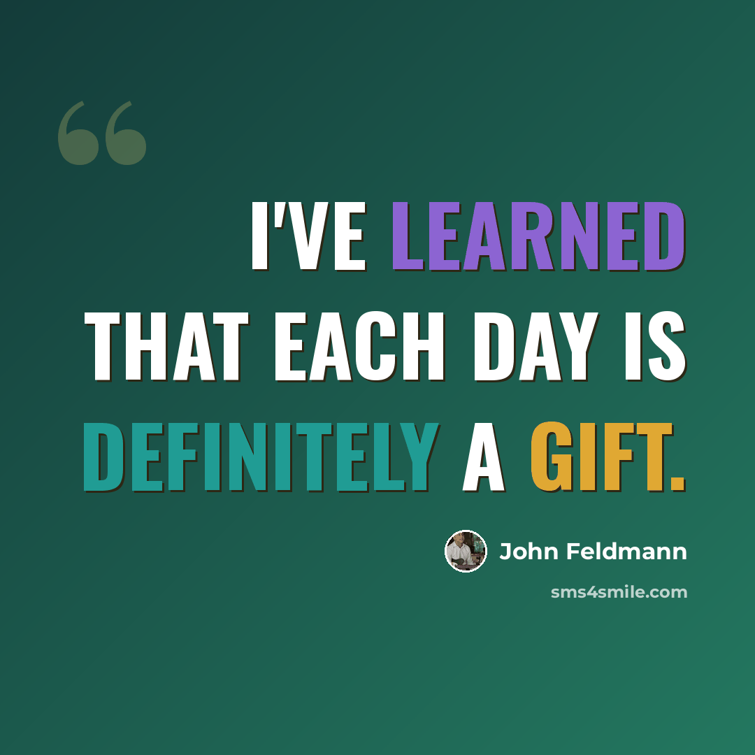 “I've learned that each day is definitely a gift.” quote by John Feldmann