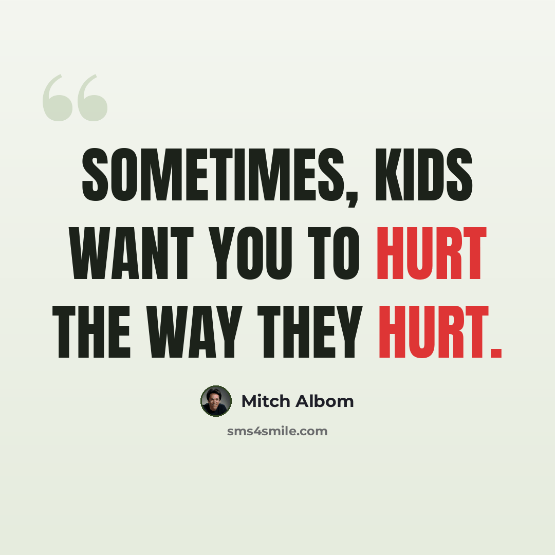 “Sometimes, kids want you to hurt the way they hurt.” quote by Mitch Albom