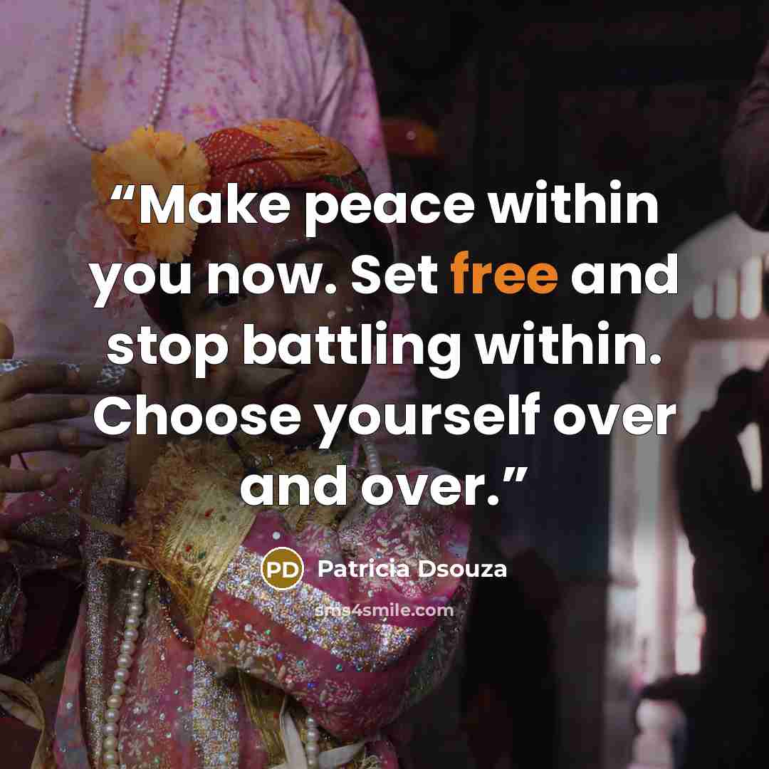 “Make peace within you now. Set free and stop battling within. Choose yourself over and over.” quote by Patricia Dsouza