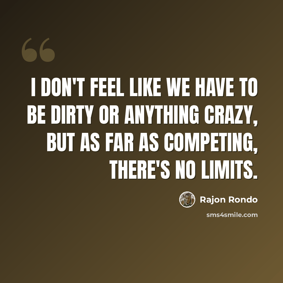 “I don't feel like we have to be dirty or anything crazy, but as far as competing, there's no limits.” quote by Rajon Rondo