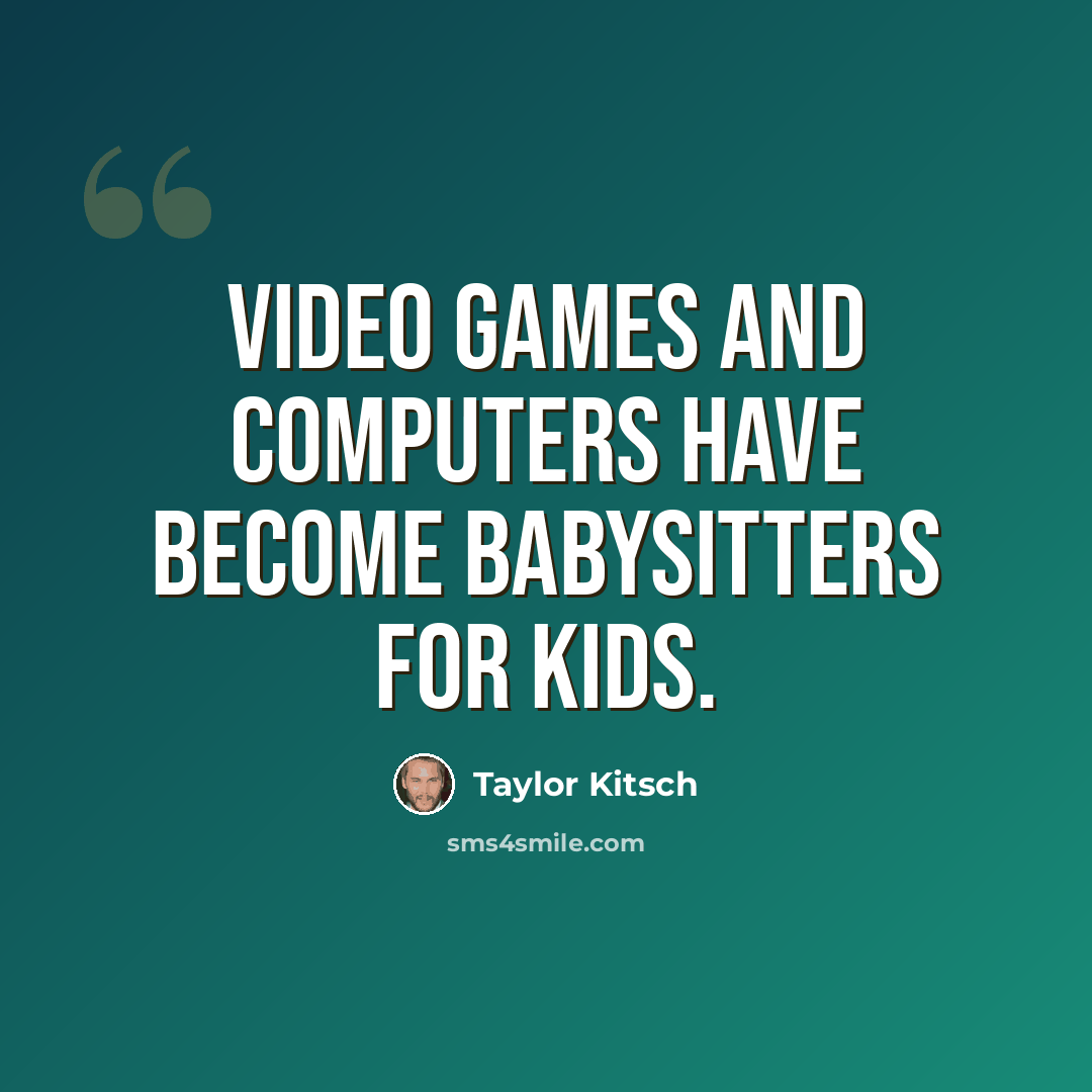 “Video games and computers have become babysitters for kids.” quote by Taylor Kitsch