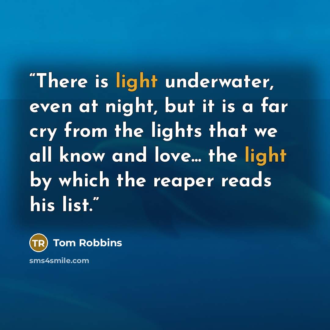 “There is light underwater, even at night, but it is a far cry from the lights that we all know and love... the light by which the reaper reads his list.” quote by Tom Robbins