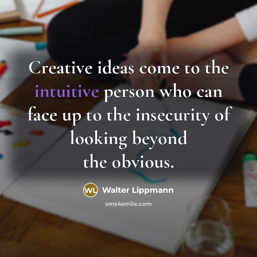“Creative ideas come to the intuitive person who can face up to the insecurity of looking beyond the obvious.” quote by Walter Lippmann