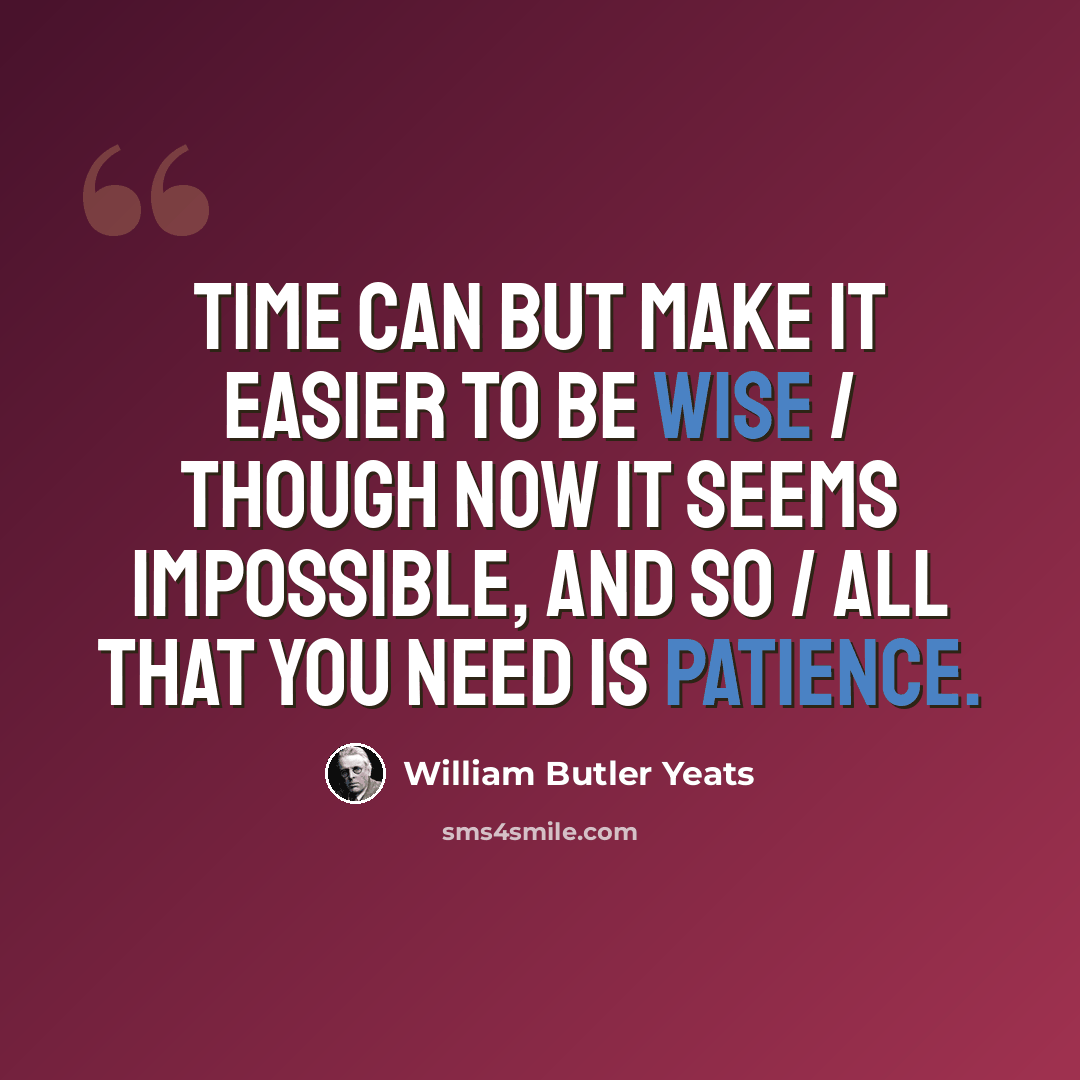“Time can but make it easier to be wise / Though now it seems impossible, and so / All that you need is patience.” quote by William Butler Yeats