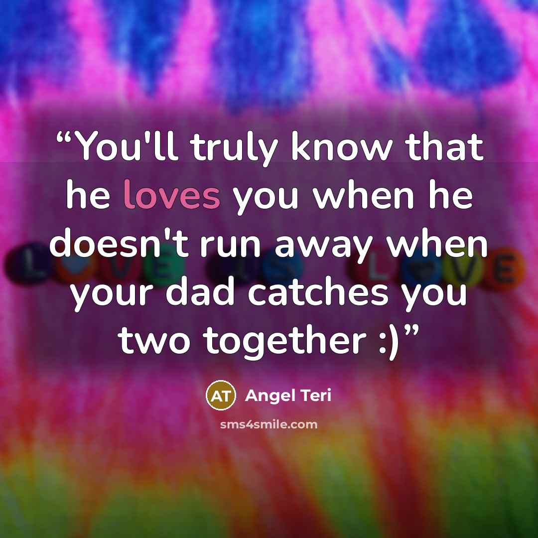 “You'll truly know that he loves you when he doesn't run away when your dad catches you two together :)” quote by Angel Teri