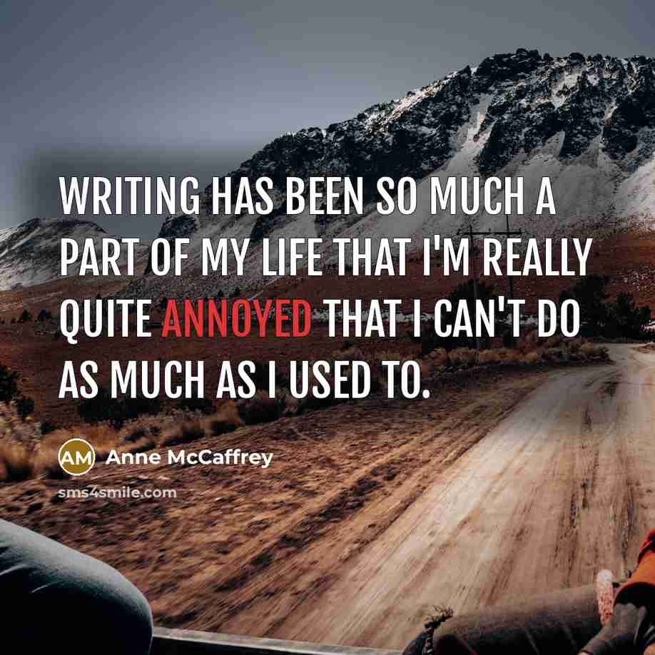 “Writing has been so much a part of my life that I'm really quite annoyed that I can't do as much as I used to.” quote by Anne McCaffrey