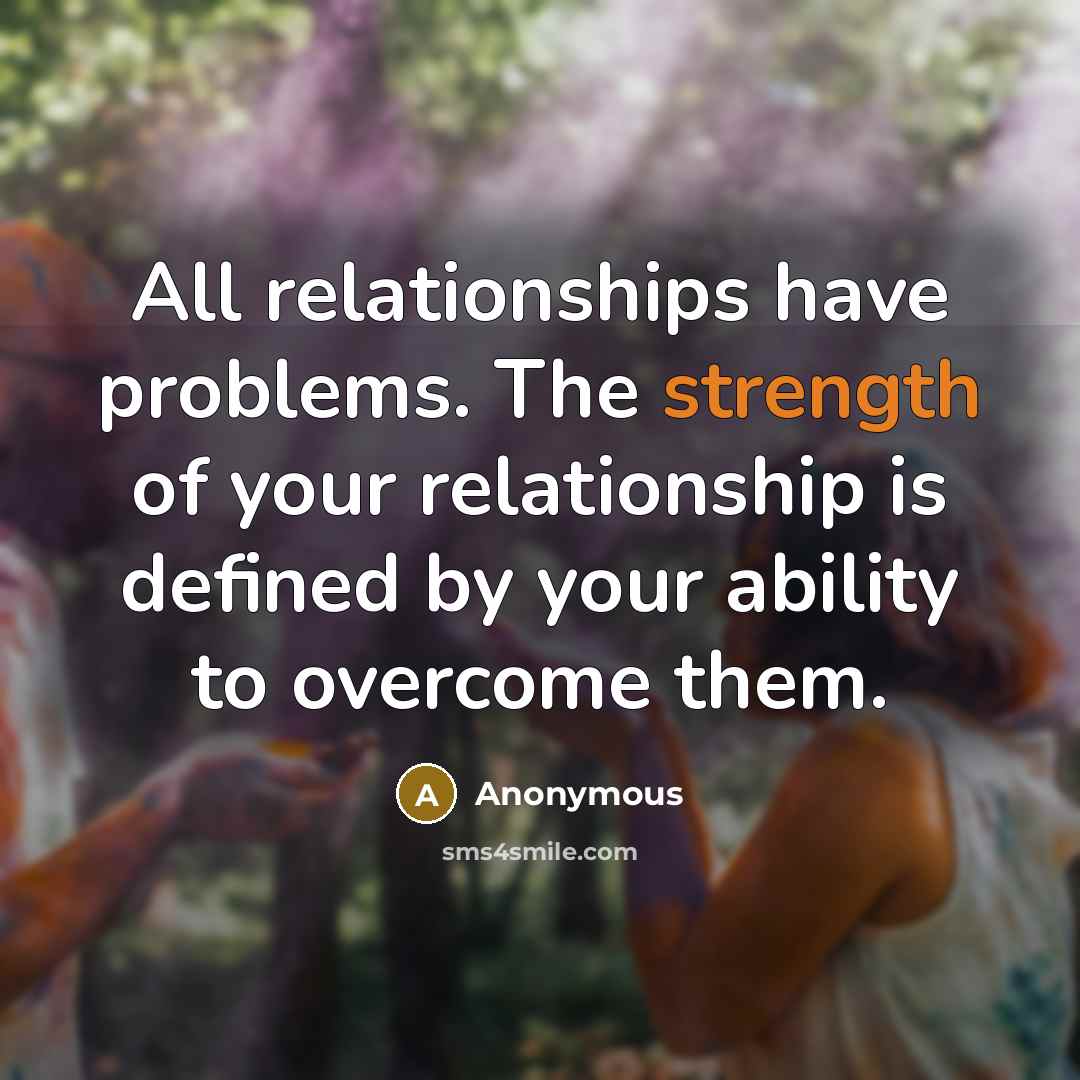 “All relationships have problems. The strength of your relationship is defined by your ability to overcome them.” quote by Anonymous