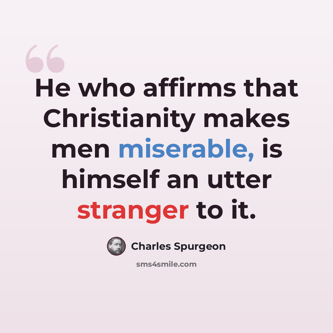 “He who affirms that Christianity makes men miserable, is himself an utter stranger to it.” quote by Charles Spurgeon