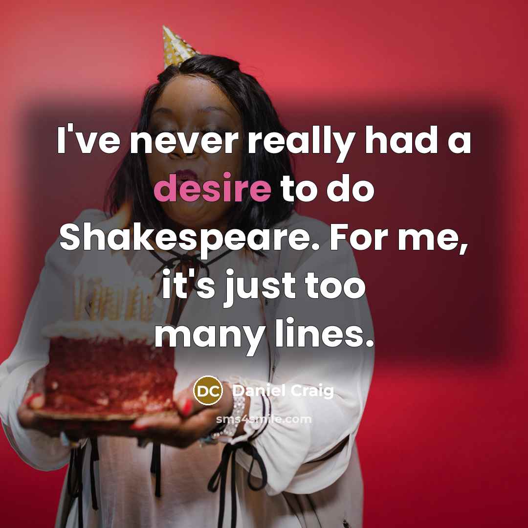 “I've never really had a desire to do Shakespeare. For me, it's just too many lines.” quote by Daniel Craig