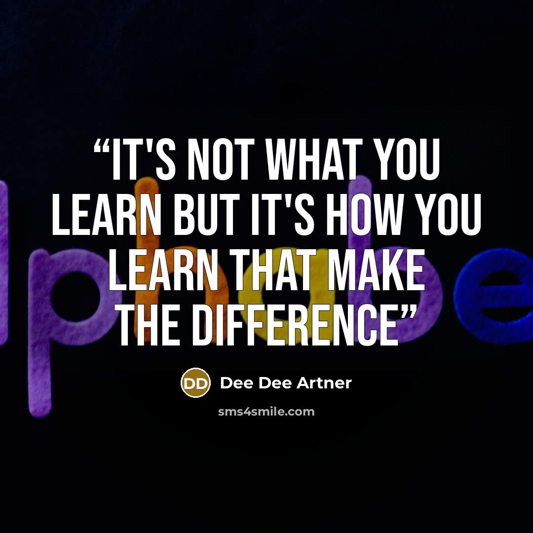 “It's not what you learn but it's how you learn that make the difference” quote by Dee Dee Artner