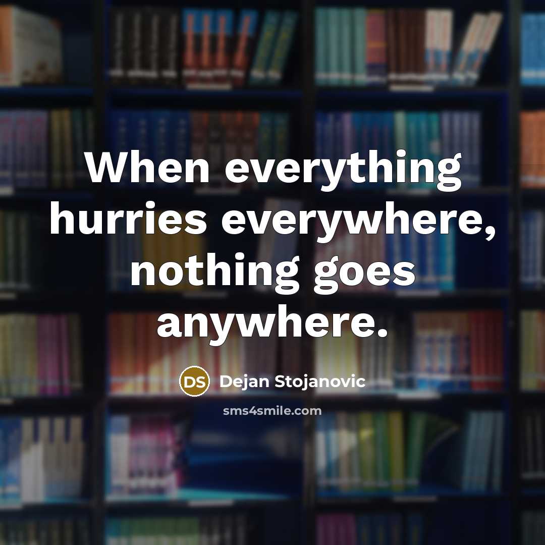 “When everything hurries everywhere, nothing goes anywhere.” quote by Dejan Stojanovic
