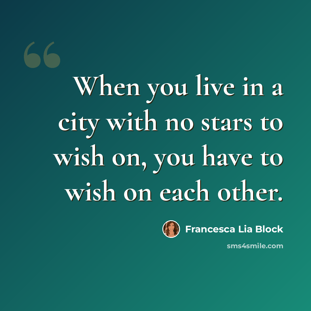 “When you live in a city with no stars to wish on, you have to wish on each other.” quote by Francesca Lia Block