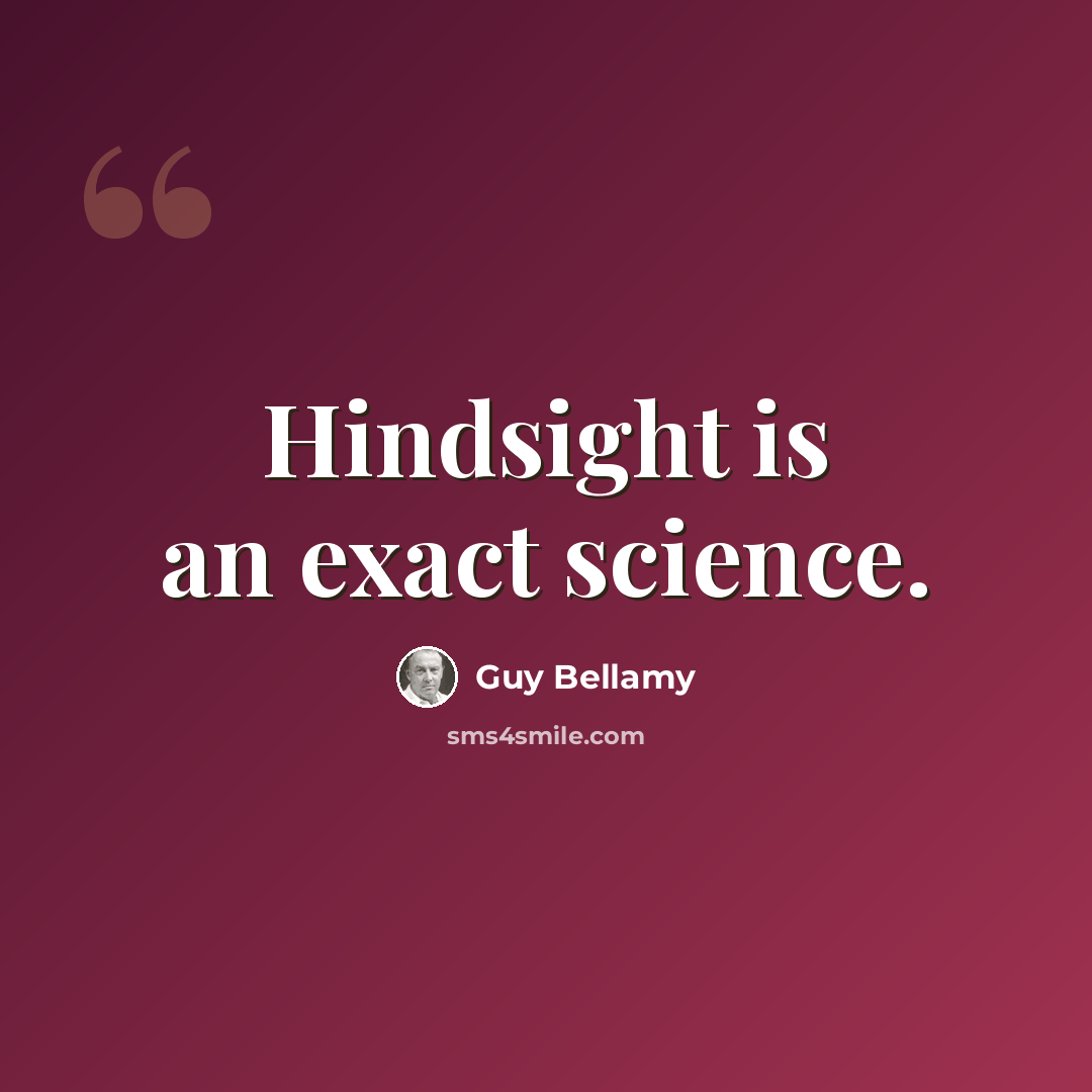 “Hindsight is an exact science.” quote by Guy Bellamy