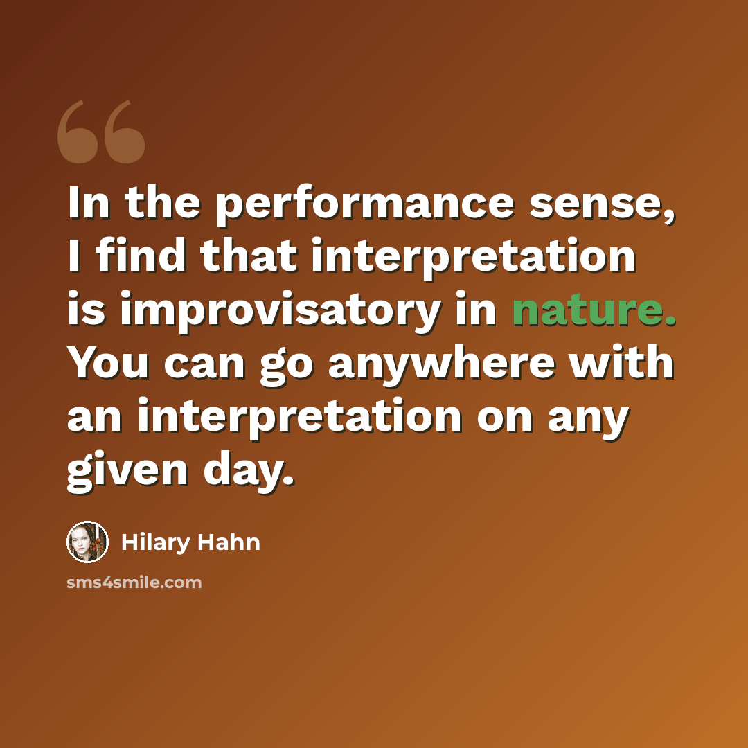 “In the performance sense, I find that interpretation is improvisatory in nature. You can go anywhere with an interpretation on any given day.” quote by Hilary Hahn