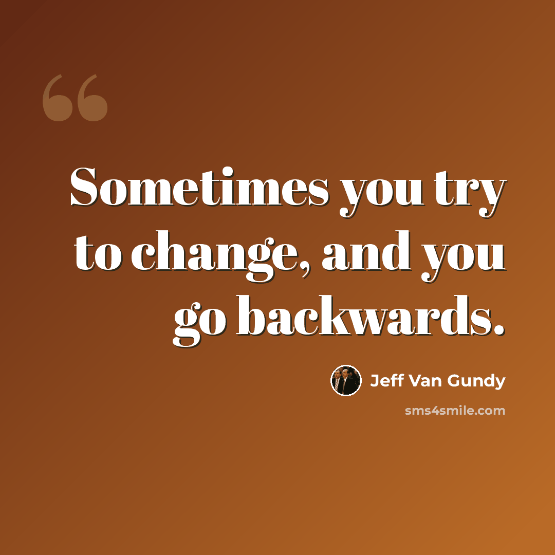 “Sometimes you try to change, and you go backwards.” quote by Jeff Van Gundy