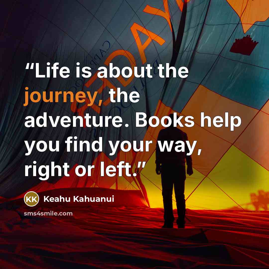 “Life is about the journey, the adventure. Books help you find your way, right or left.” quote by Keahu Kahuanui