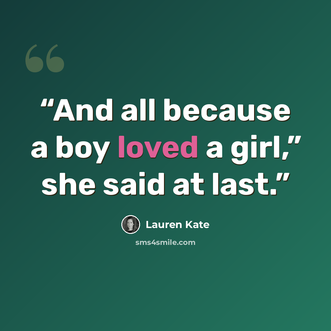 “And all because a boy loved a girl,” she said at last.” quote by Lauren Kate