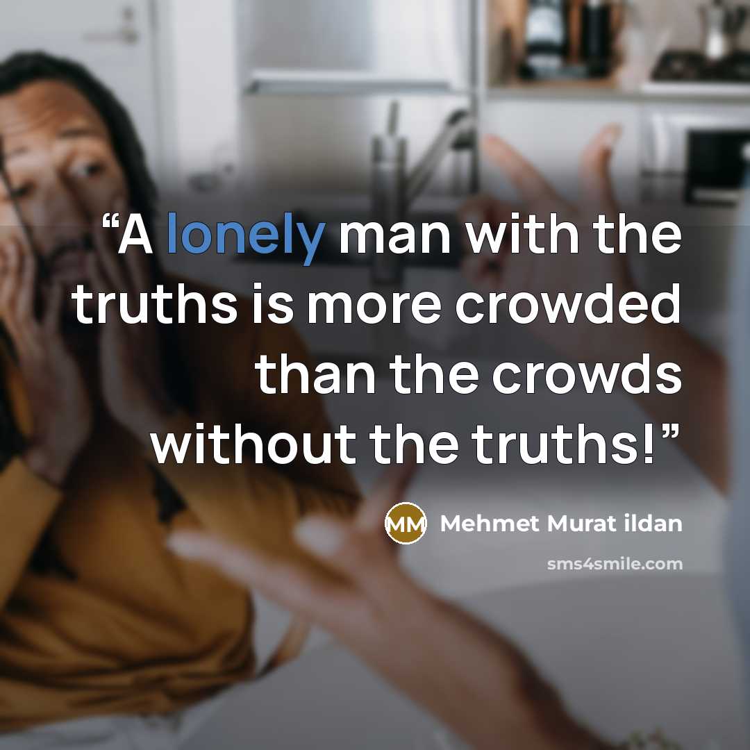 “A lonely man with the truths is more crowded than the crowds without the truths!” quote by Mehmet Murat ildan