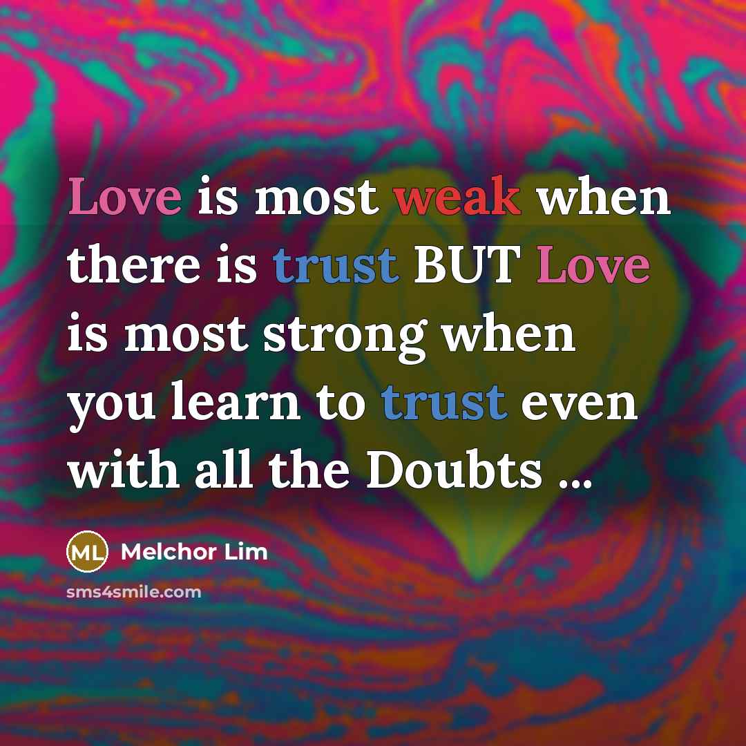 “Love is most weak when there is trust BUT Love is most strong when you learn to trust even with all the Doubts ...” quote by Melchor Lim