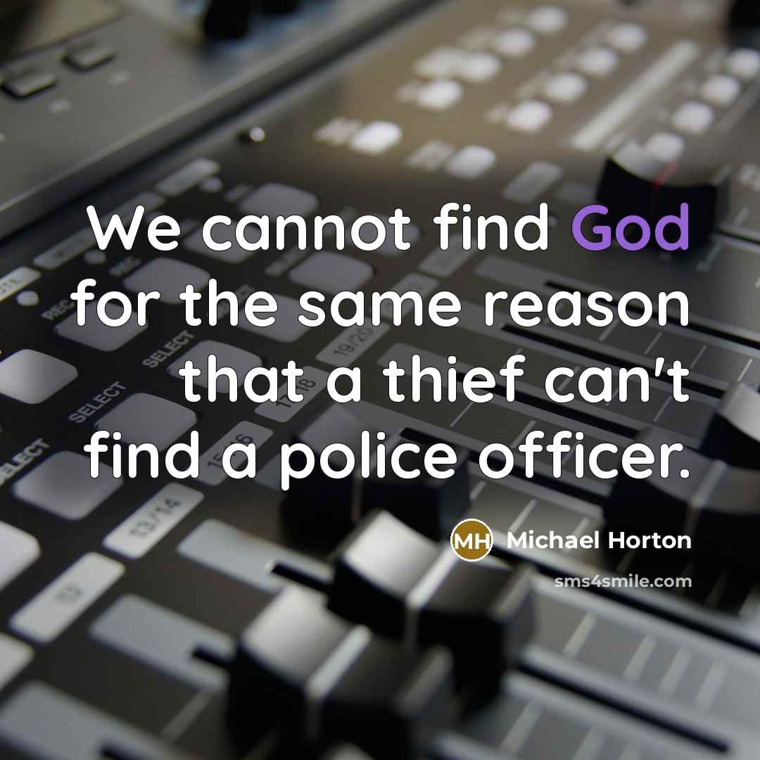 “We cannot find God for the same reason that a thief can't find a police officer.” quote by Michael Horton