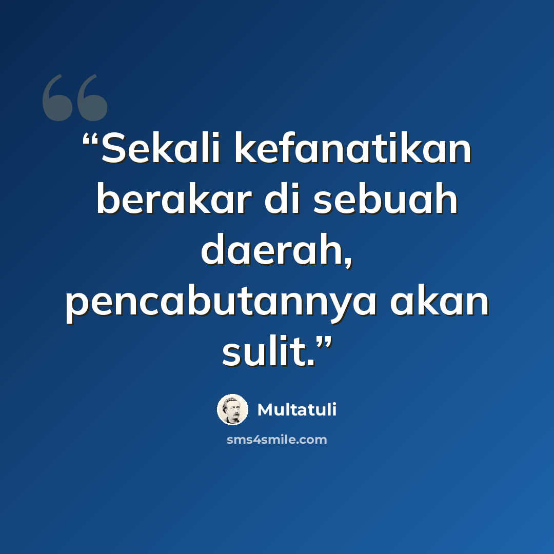 “Sekali kefanatikan berakar di sebuah daerah, pencabutannya akan sulit.” quote by Multatuli