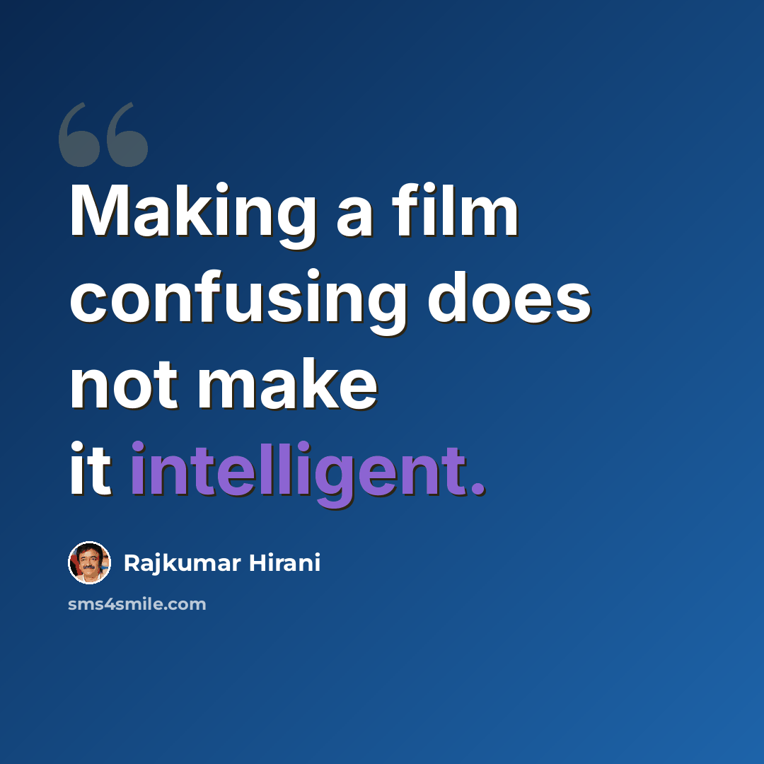 “Making a film confusing does not make it intelligent.” quote by Rajkumar Hirani