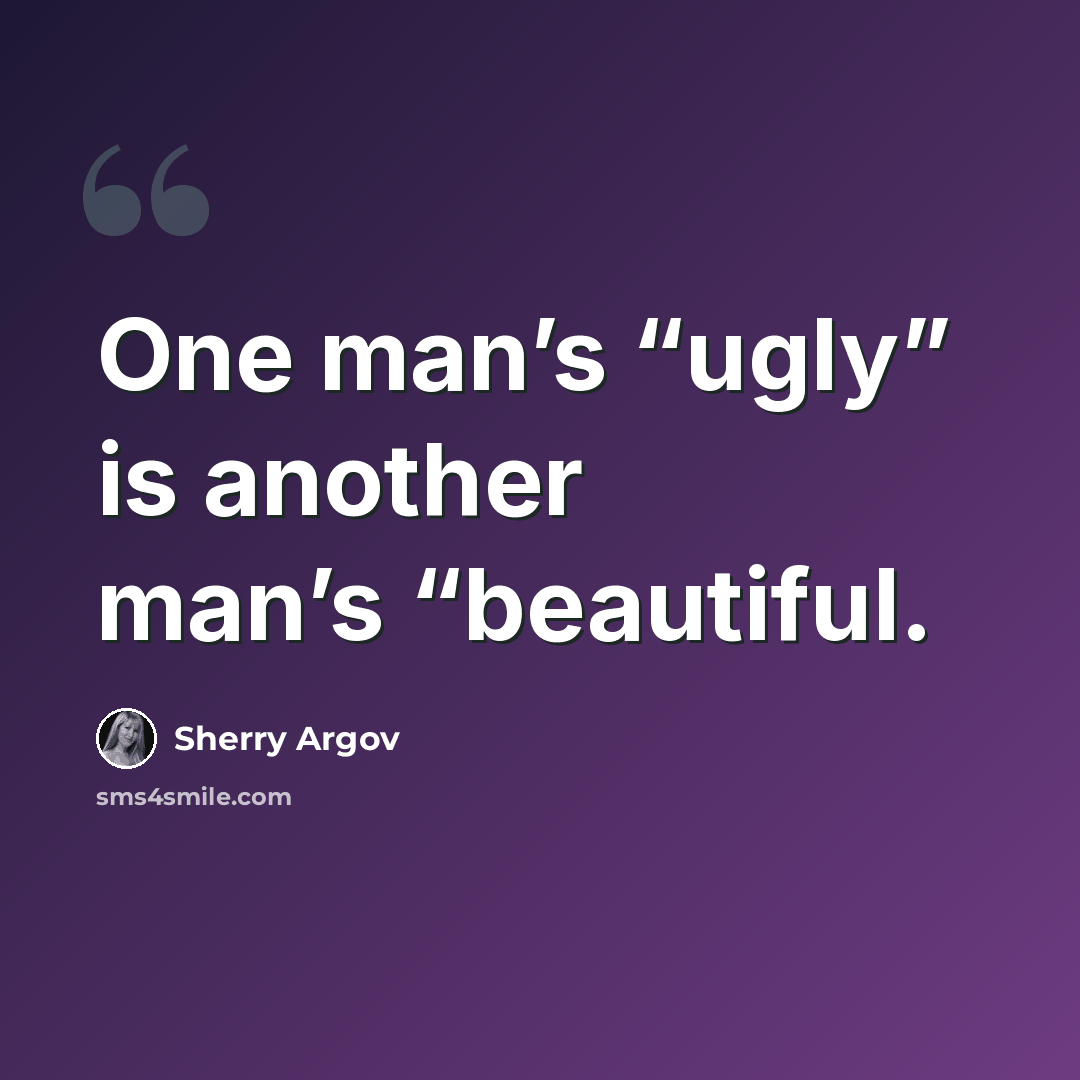 “One man’s “ugly” is another man’s “beautiful.” quote by Sherry Argov