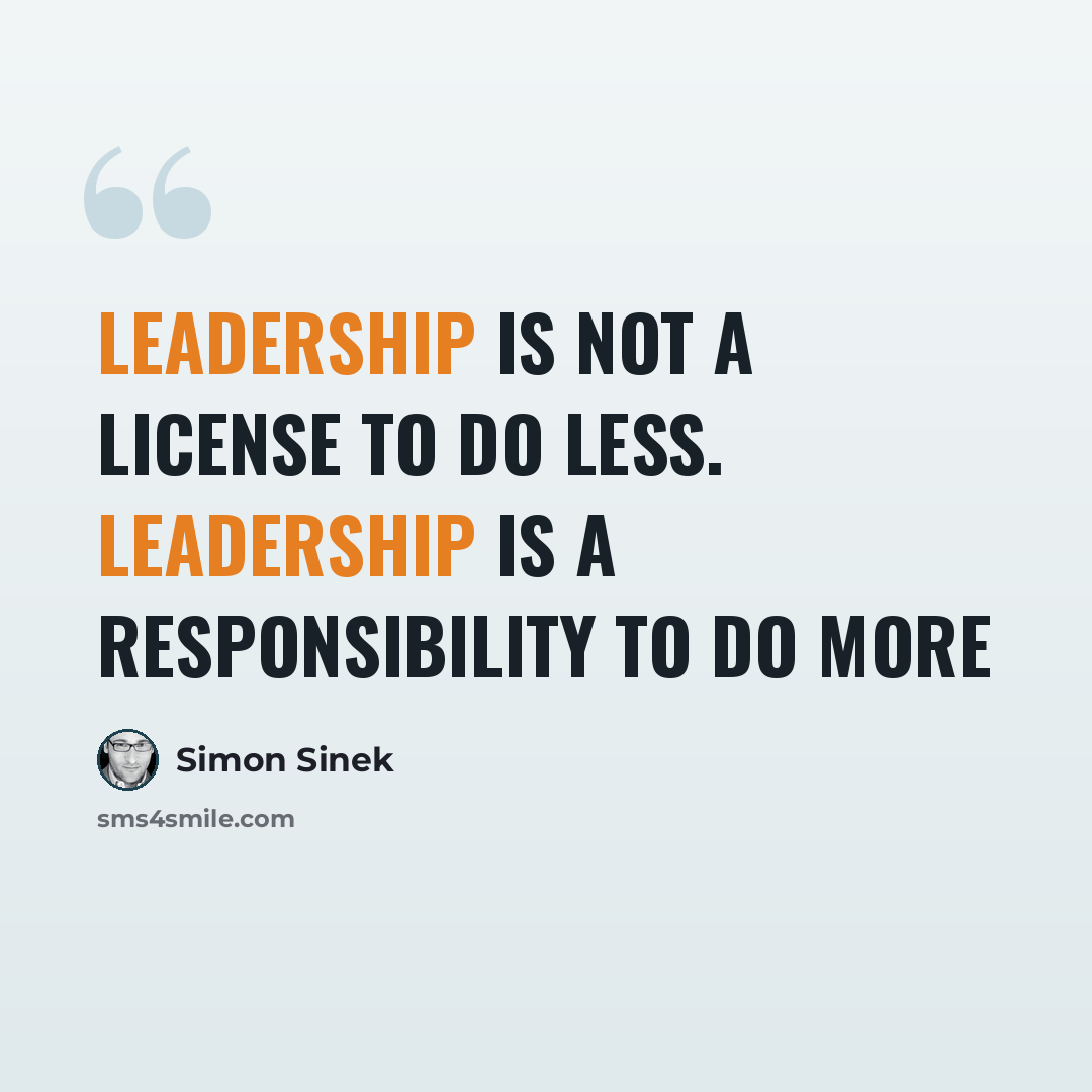 “Leadership is not a license to do less. Leadership is a responsibility to do more” quote by Simon Sinek