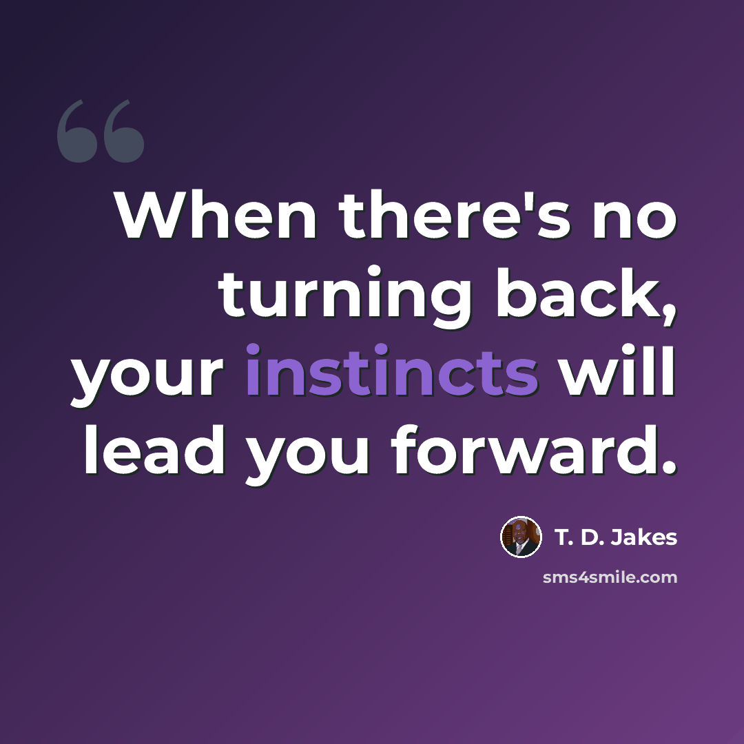 “When there's no turning back, your instincts will lead you forward.” quote by T. D. Jakes