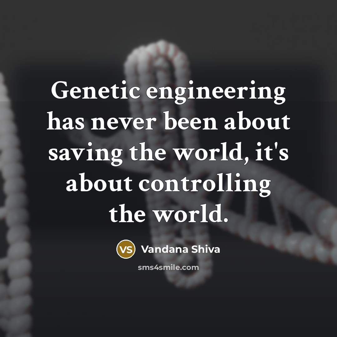 “Genetic engineering has never been about saving the world, it's about controlling the world.” quote by Vandana Shiva