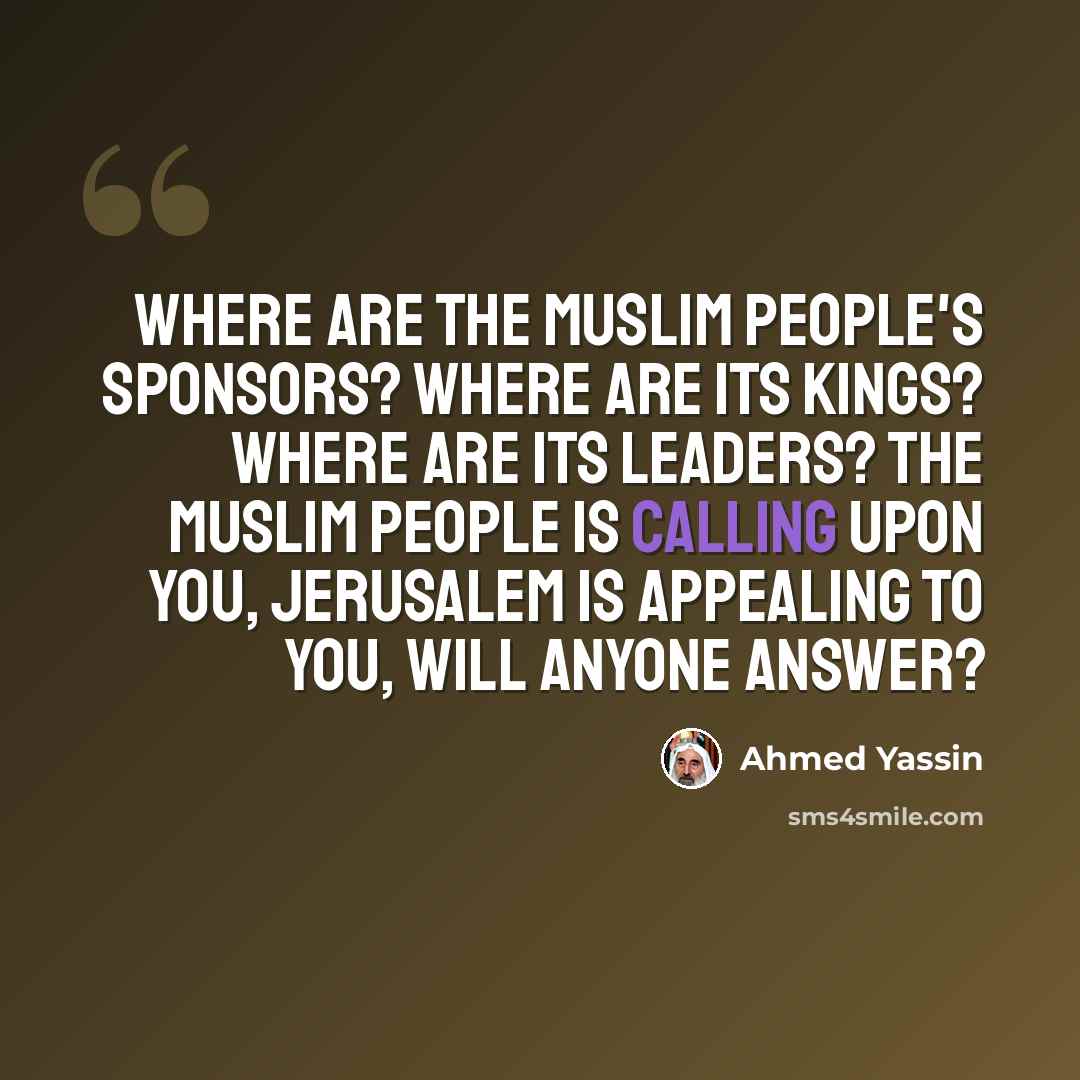 “Where are the Muslim people's sponsors? Where are its kings? Where are its leaders? The Muslim people is calling upon you, Jerusalem is appealing to you, will anyone answer?” quote by Ahmed Yassin