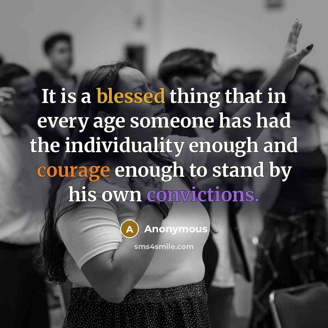 “It is a blessed thing that in every age someone has had the individuality enough and courage enough to stand by his own convictions.” quote by Anonymous