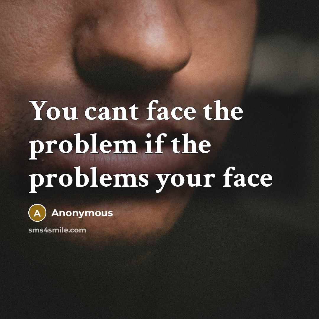 “You cant face the problem if the problems your face” quote by Anonymous