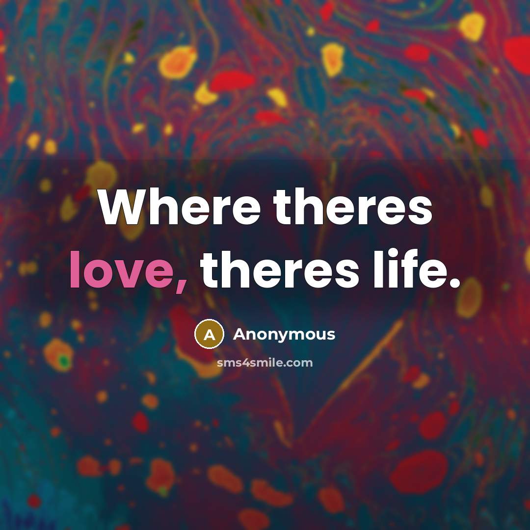 “Where theres love, theres life.” quote by Anonymous