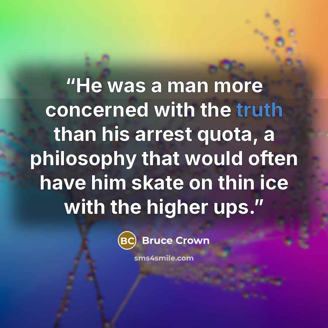 “He was a man more concerned with the truth than his arrest quota, a philosophy that would often have him skate on thin ice with the higher ups.” quote by Bruce Crown