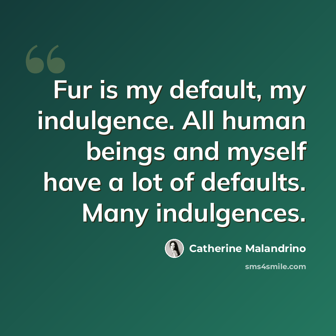 “Fur is my default, my indulgence. All human beings and myself have a lot of defaults. Many indulgences.” quote by Catherine Malandrino