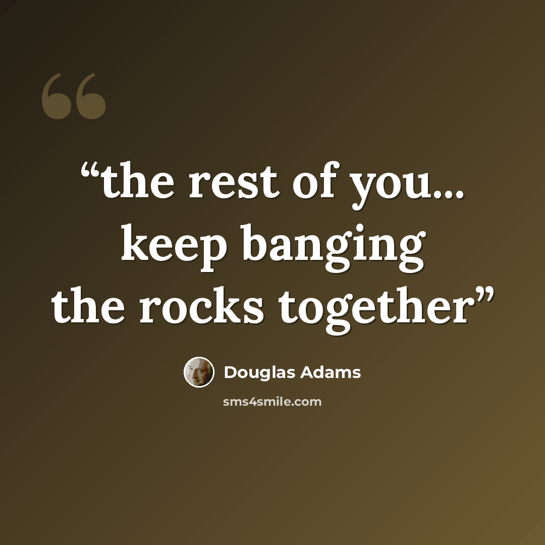 “the rest of you... keep banging the rocks together” quote by Douglas Adams