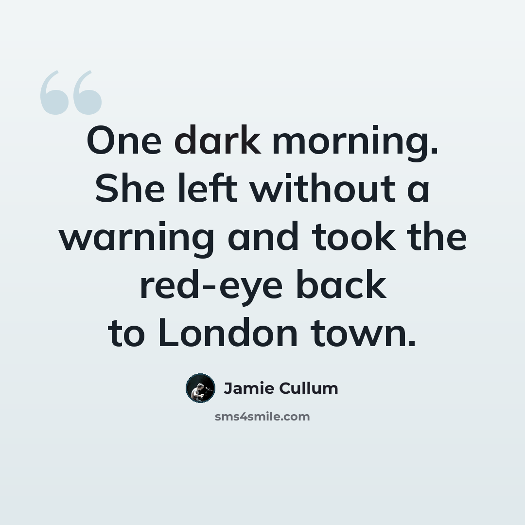 “One dark morning. She left without a warning and took the red-eye back to London town.” quote by Jamie Cullum