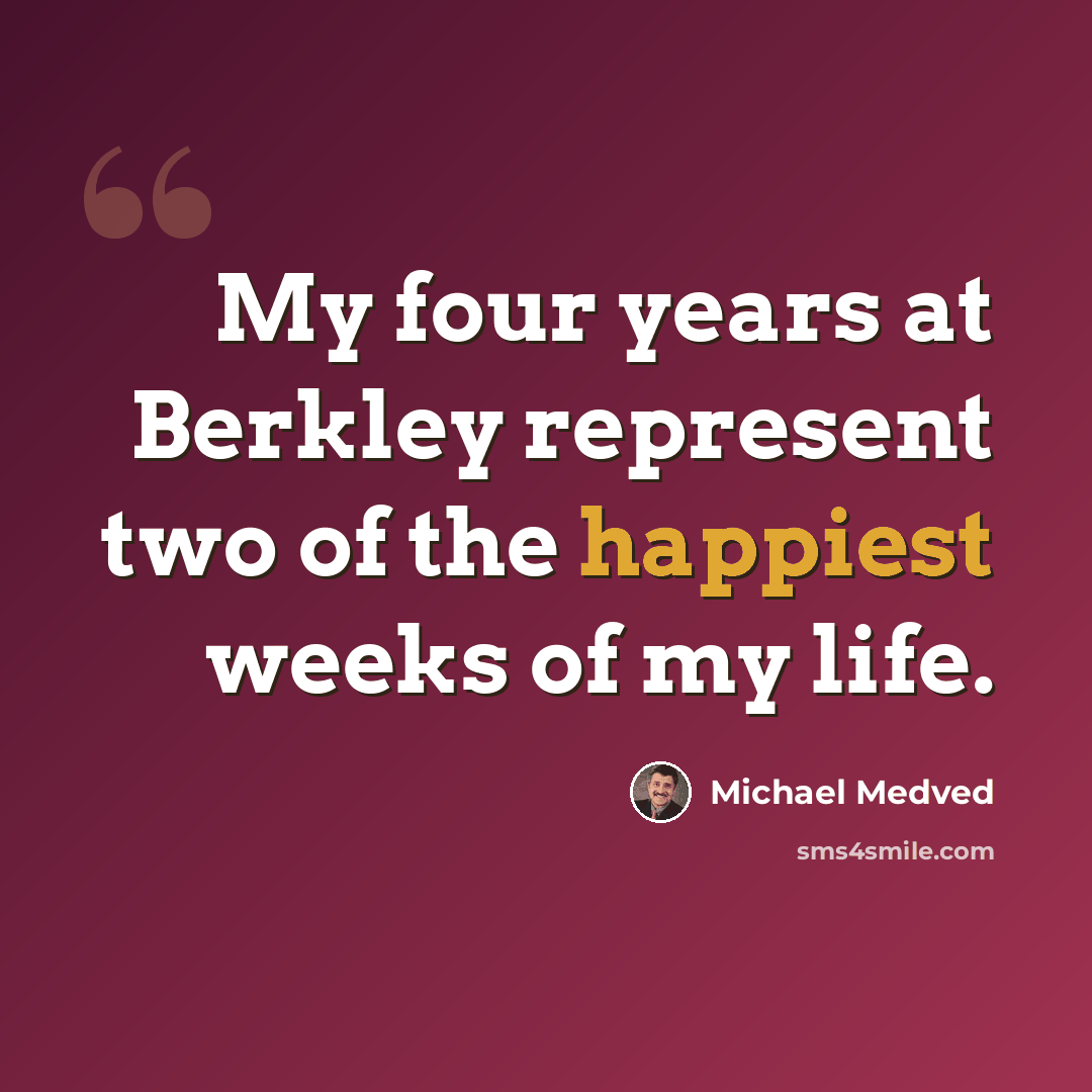 “My four years at Berkley represent two of the happiest weeks of my life.” quote by Michael Medved