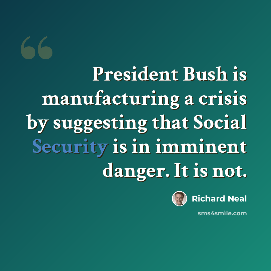 “President Bush is manufacturing a crisis by suggesting that Social Security is in imminent danger. It is not.” quote by Richard Neal