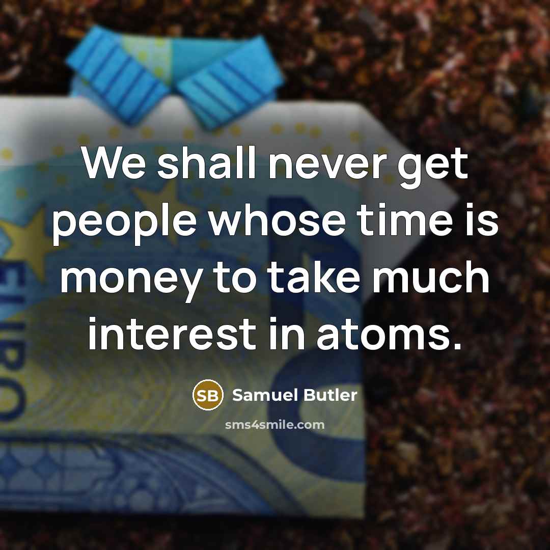 “We shall never get people whose time is money to take much interest in atoms.” quote by Samuel Butler