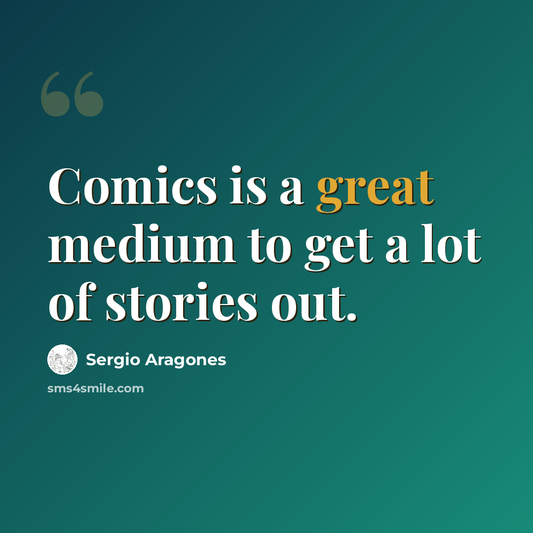 “Comics is a great medium to get a lot of stories out.” quote by Sergio Aragones