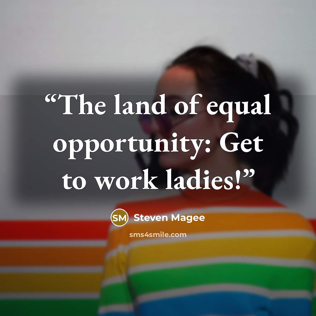 “The land of equal opportunity: Get to work ladies!” quote by Steven Magee