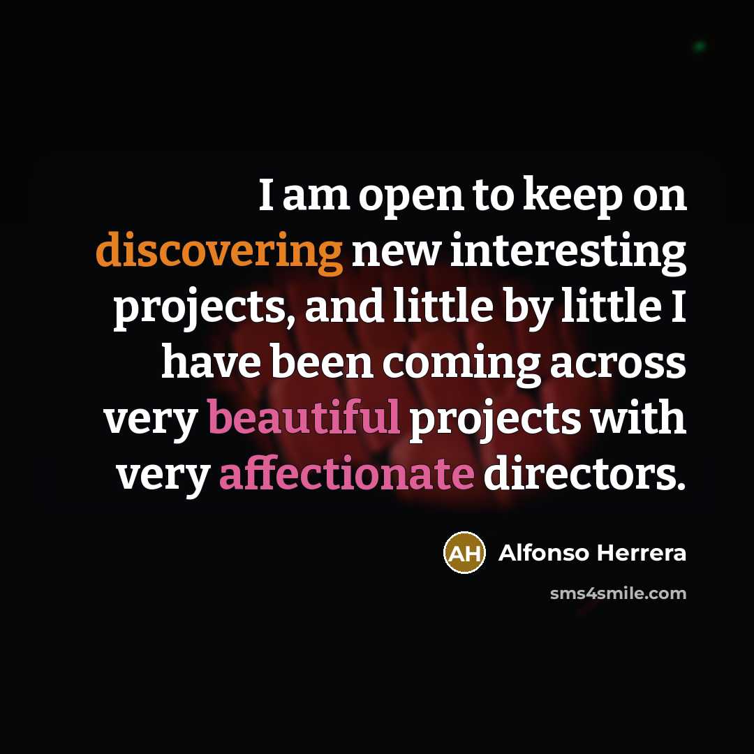 “I am open to keep on discovering new interesting projects, and little by little I have been coming across very beautiful projects with very affectionate directors.” quote by Alfonso Herrera